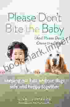 Please Don T Bite The Baby (and Please Don T Chase The Dogs): Keeping Our Kids And Our Dogs Safe And Happy Together