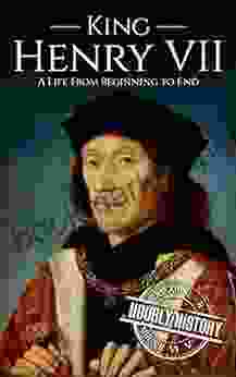 King Henry VII: A Life From Beginning To End (Biographies Of British Royalty)