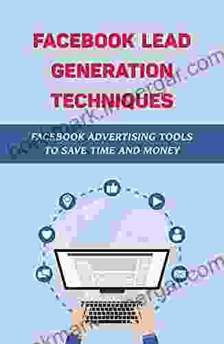 Facebook Lead Generation Techniques: Facebook Advertising Tools To Save Time And Money: Create Effective Facebook Lead Ads