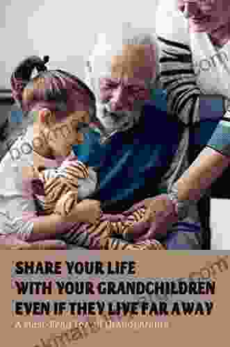 Share Your Life With Your Grandchildren Even If They Live Far Away: A Must Read For All Grandparents