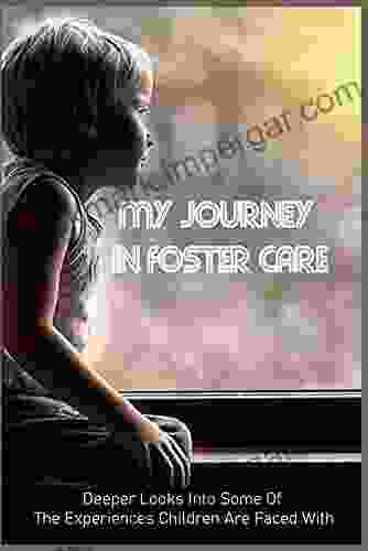 My Journey In Foster Care: Deeper Looks Into Some Of The Experiences Children Are Faced With: How Foster Care Can Change Lives