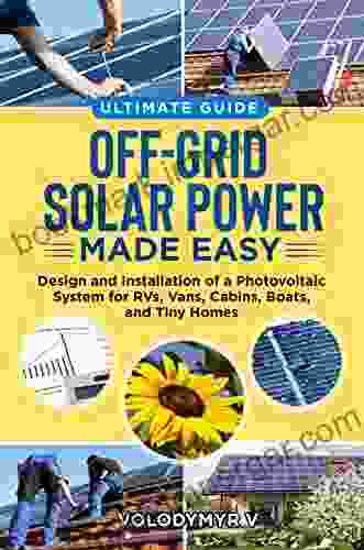 Off Grid Solar Power Made Easy: Design And Installation Of Photovoltaic System For Rvs Vans Cabins Boats And Tiny Homes Ultimate DIY Guide 2024