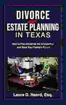 Divorce And Estate Planning In Texas: How To Plan Ahead For The Unexpected And Save Your Family S Future