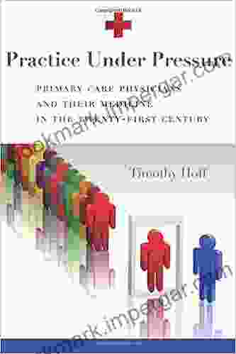 Practice Under Pressure: Primary Care Physicians And Their Medicine In The Twenty First Century (Critical Issues In Health And Medicine)