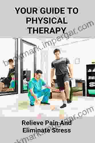 Your Guide To Physical Therapy: Relieve Pain And Eliminate Stress: Non Drug Pain Management