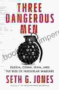 Three Dangerous Men: Russia China Iran And The Rise Of Irregular Warfare