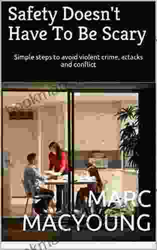 Safety Doesn T Have To Be Scary: Simple Steps To Avoid Violent Crime Attacks And Conflict