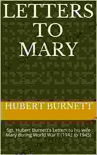 Letters To Mary: Sgt Hubert Burnett S Letters To His Wife Mary During World War II (1943 To 1945)