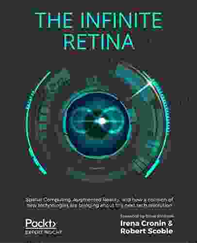 The Infinite Retina: Spatial Computing Augmented Reality And How A Collision Of New Technologies Are Bringing About The Next Tech Revolution