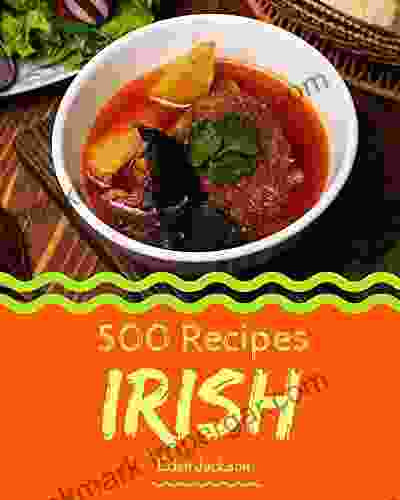 500 Irish Recipes: Start A New Cooking Chapter With Irish Cookbook