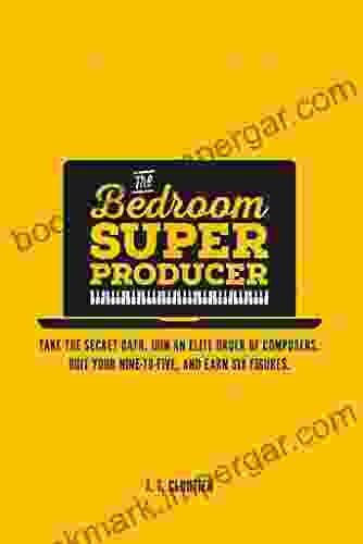 The Bedroom Super Producer: Take The Secret Oath Join An Elite Order Of Composers Quit Your Nine To Five And Earn Six Figures