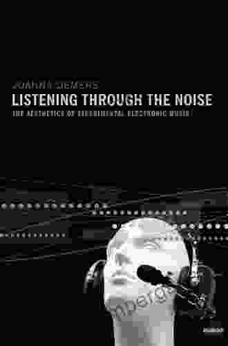 Listening Through The Noise: The Aesthetics Of Experimental Electronic Music