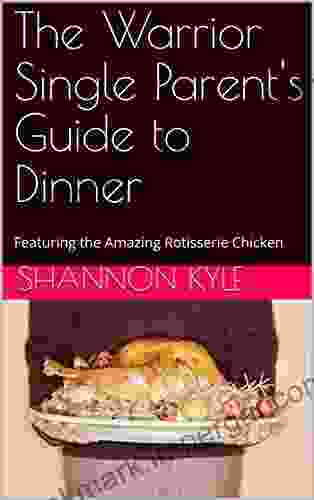 The Warrior Single Parent S Guide To Dinner: Featuring The Amazing Rotisserie Chicken