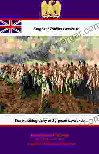 The Autobiography Of Sergeant Lawrence A Hero Of The Peninsular And Waterloo Campaigns Illustrated Edition