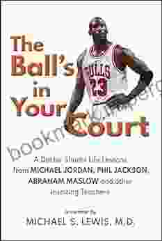 The Ball S In Your Court: A Doctor Shares Life Lessons From Michael Jordan Phil Jackson Abraham Maslow And Other Inspiring Teachers