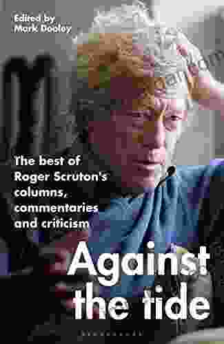 Against The Tide: The Best Of Roger Scruton S Columns Commentaries And Criticism