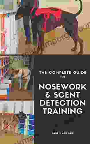 The Complete Guide To Nosework And Scent Detection Training