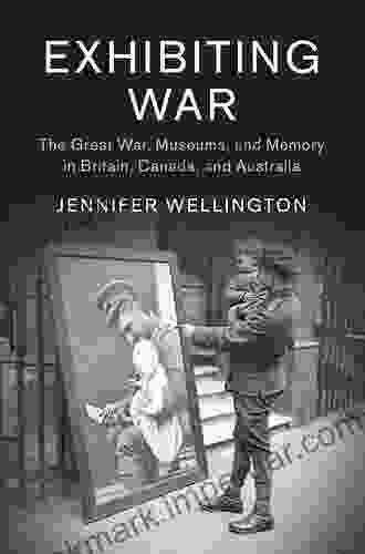 Exhibiting War: The Great War Museums And Memory In Britain Canada And Australia (Studies In The Social And Cultural History Of Modern Warfare 53)