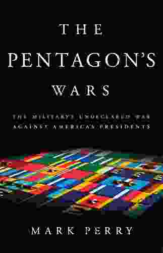 The Pentagon s Wars: The Military s Undeclared War Against America s Presidents