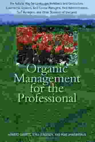 Organic Management For The Professional: The Natural Way For Landscape Architects And Contractors Commercial Growers Golf Course Managers Park Turf Managers And Other Stewards Of The Land