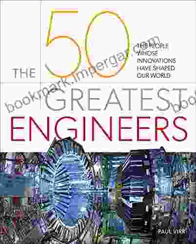 The 50 Greatest Engineers: The People Whose Innovations Have Shaped Our World