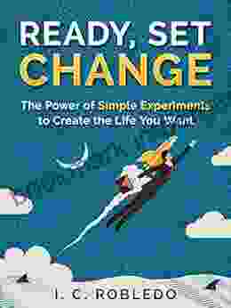 Ready Set Change: The Power Of Simple Experiments To Create The Life You Want (Master Your Mind Revolutionize Your Life Series)