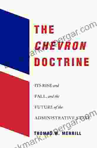 The Chevron Doctrine: Its Rise And Fall And The Future Of The Administrative State