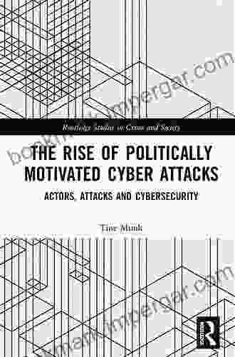 The Rise Of Politically Motivated Cyber Attacks: Actors Attacks And Cybersecurity (Routledge Studies In Crime And Society)