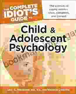 The Complete Idiot s Guide to Child and Adolescent Psychology: The Science of Young Minds Clear Complete and Current