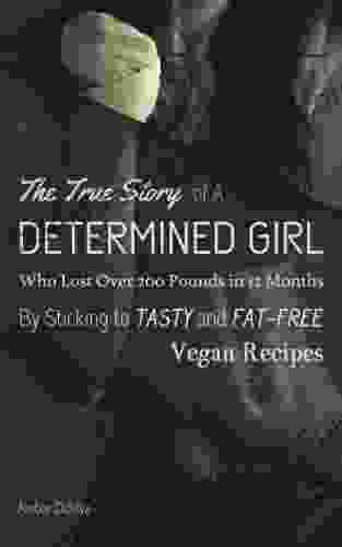 The True Story Of A Determined Girl Who Lost Over 200 Pounds In 12 Months By Sticking To Tasty And Low Fat Vegan Recipes