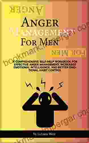 Anger Management For Men: A Comprehensive Self Help Workbook For Effective Anger Management Increased Emotional Intelligence And Better Emotional Habit Control