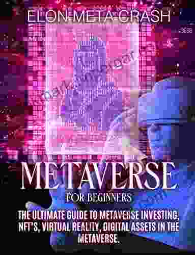 METAVERSE FOR BEGINNERS: The Ultimate Guide To Metaverse Investing NFT S Virtual Reality And Digital Assets The Future Of Cryptocurreny Digital Art (Non Fungible Token) And Blockchain Gaming