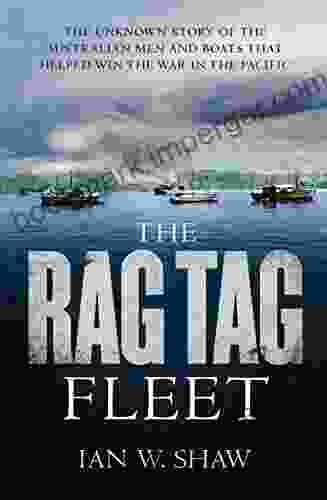 The Rag Tag Fleet: The Unknown Story Of The Australian Men And Boats That Helped Win The War In The Pacific