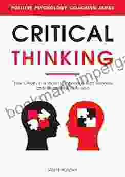 Critical Thinking: Think Clearly In A World Of Agendas Bad Science And Information Overload (Master Your Emotional Intelligence)