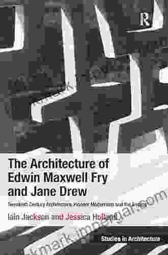 The Architecture Of Edwin Maxwell Fry And Jane Drew: Twentieth Century Architecture Pioneer Modernism And The Tropics (Ashgate Studies In Architecture)