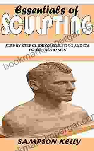 ESSENTIALS OF SCULPTING: Step By Step Guide On Sculpting And Its Essentials Basics