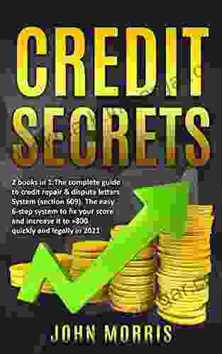 Credit Secrets: 2 In 1: The Complete Guide To Credit Repair Dispute Letters System (Section 609) The Easy 6 Step System To Fix Your Score And Increase It To +800 Quickly And Legally In 2024