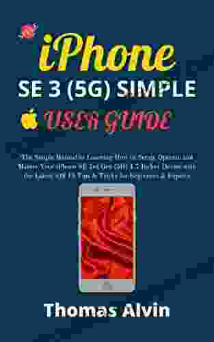 IPHONE SE 3 (5G) SIMPLE USER GUIDE: The Comprehensive Manual On How To Setup Operate And Master Your Apple IPhone SE 3rd Gen 4 7 Inch Device With Important IOS 15 Tips Tricks For Novices Seniors