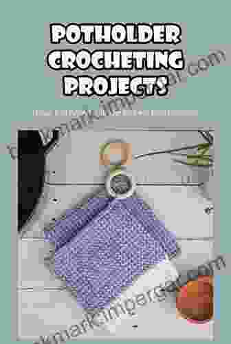 Potholder Crocheting Projects: You Can Make Potholders For Your Home With Detail Instructions