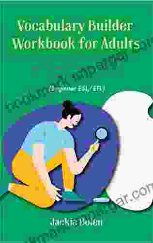 Vocabulary Builder Workbook For Adults (Beginner ESL/EFL): 50+ Lessons To Easily Master Hundreds Of New Words Phrases Idioms And Expressions