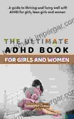 The Ultimate ADHD For Girls And Women: A Guide To Thriving And Living Well With ADHD For Girls Teen Girls And Women