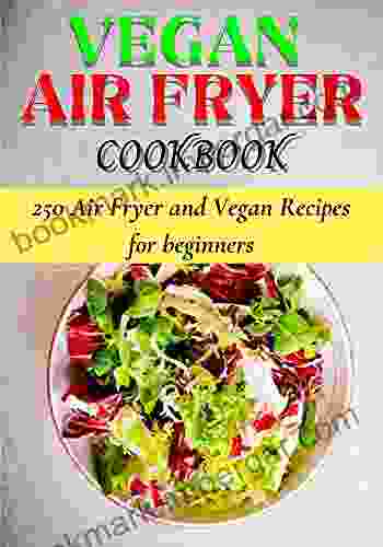 Vegan Air Fryer Cookbook: 250 Air Fryer And Vegan Recipes For Beginners