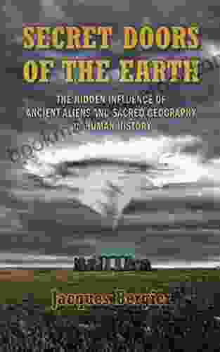 Secret Doors Of The Earth: The Hidden Influence Of Ancient Aliens And Sacred Geography On Human History