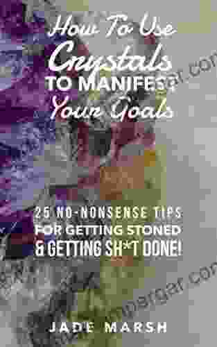 How To Use Crystals To Manifest Your Goals: 25 No Nonsense Tips For Getting Stoned Getting Sh*t Done