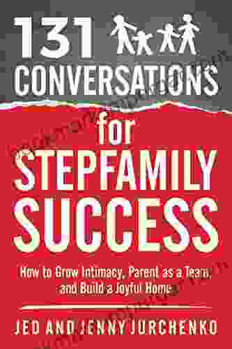 131 Conversations for Stepfamily Success: How to Grow Intimacy Parent as a Team and Build a Joyful Home (Creative Conversation Starters)