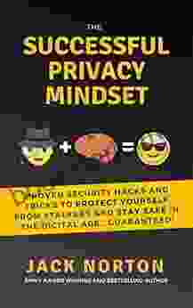 The Successful Privacy Mindset: Proven Security Hacks And Tricks To Protect Yourself From Stalkers And Stay Safe In The Digital Age Guaranteed