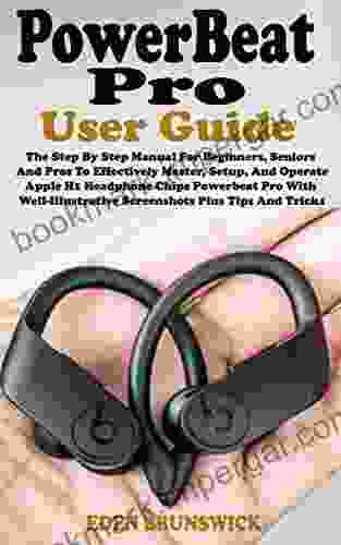 POWERBEAT PRO USER GUIDE: The Step By Step Manual For Beginners Seniors And Pros To Effectively Master Setup And Operate Apple H1 Headphone Chips Powerbeat Pro With Well Illustrative Screenshots