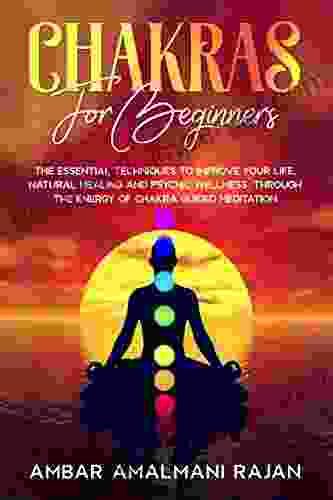 CHAKRAS FOR BEGINNERS : THE ESSENTIAL TECHNIQUES TO IMPROVE YOUR LIFE NATURAL HEALING AND PSYCHIC WELLNESS THROUGH THE ENERGY OF CHAKRA GUIDED MEDITATION