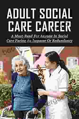 Adult Social Care Career: A Must Read For Anyone In Social Care Facing An Impasse Or Redundancy: Guide To Making A Difference In Adult Social Care