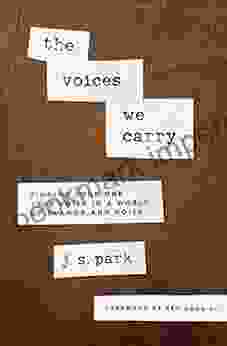 The Voices We Carry: Finding Your One True Voice In A World Of Clamor And Noise